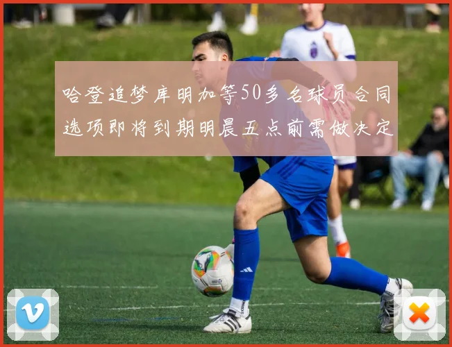 哈登追梦库明加等50多名球员合同选项即将到期明晨五点前需做决定