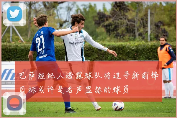 巴萨经纪人透露球队将追寻新前锋目标或许是名声显赫的球员