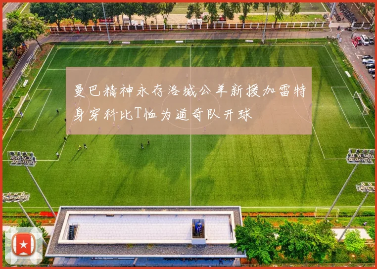 曼巴精神永存洛城公羊新援加雷特身穿科比T恤为道奇队开球